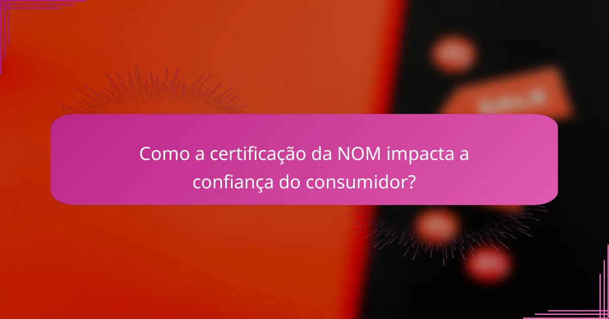 Como a certificação da NOM impacta a confiança do consumidor?