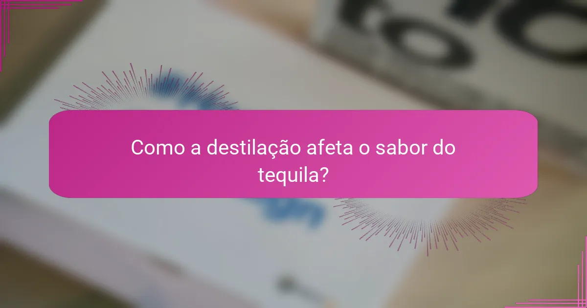 Como a destilação afeta o sabor do tequila?