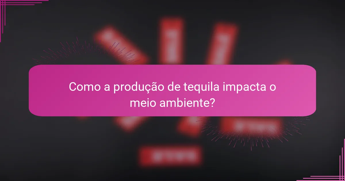 Como a produção de tequila impacta o meio ambiente?
