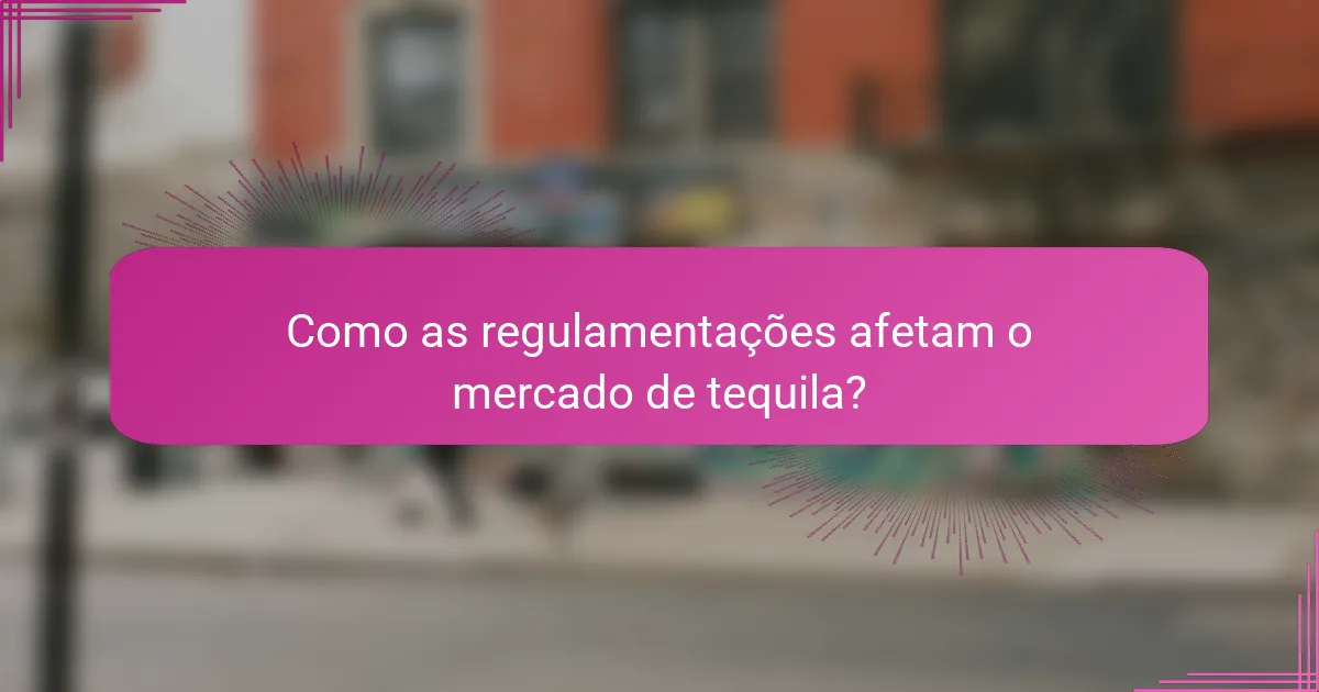 Como as regulamentações afetam o mercado de tequila?