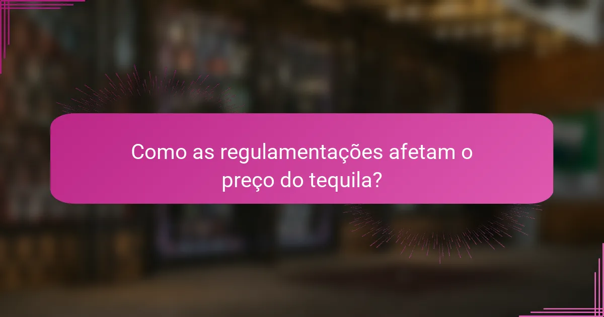 Como as regulamentações afetam o preço do tequila?
