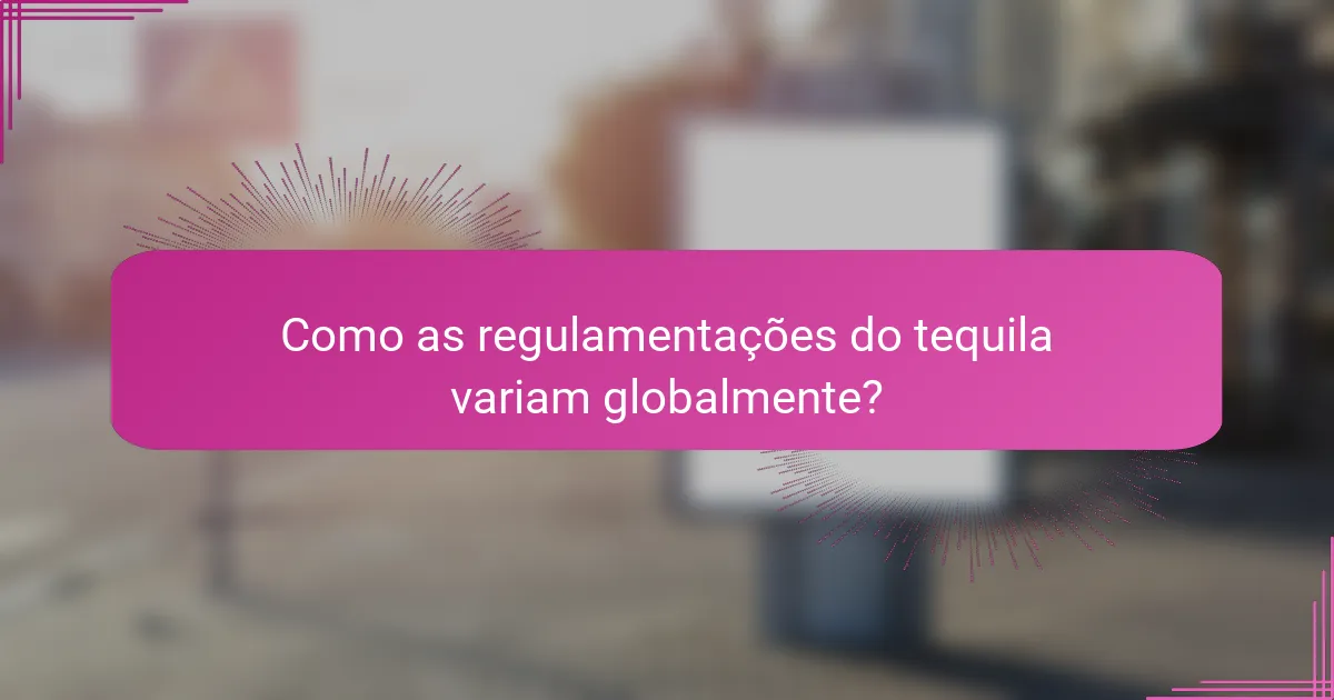 Como as regulamentações do tequila variam globalmente?