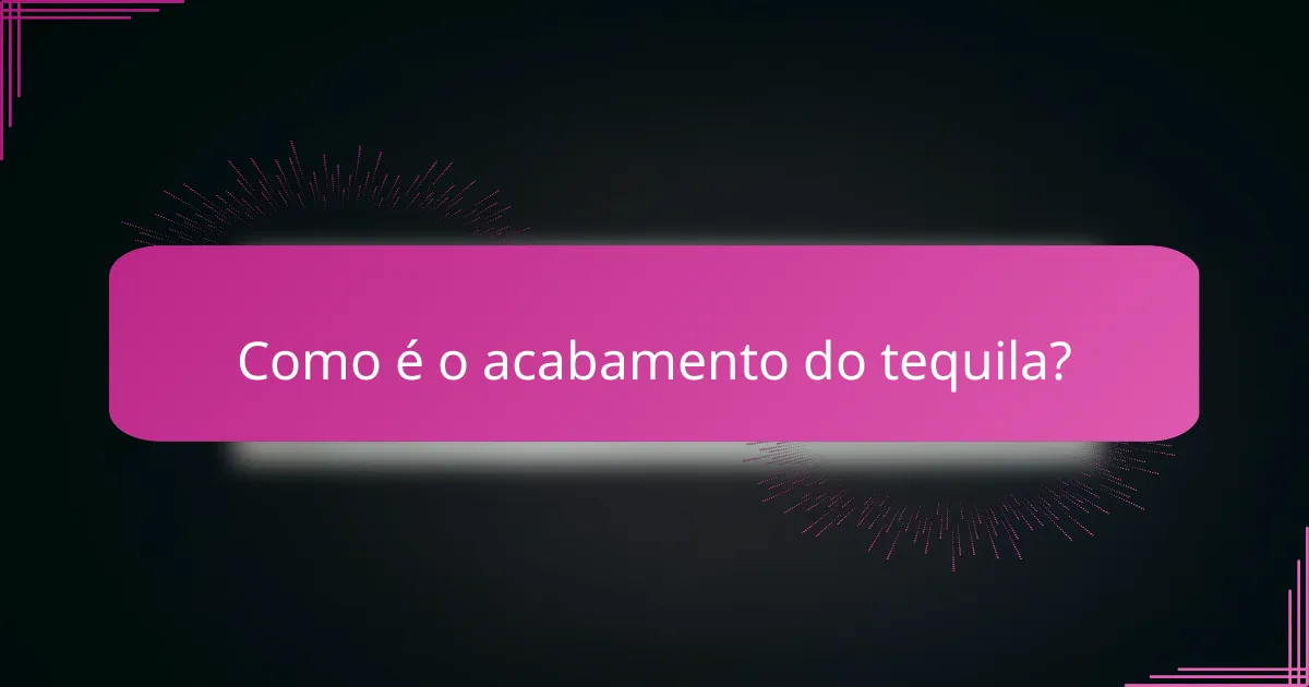 Como é o acabamento do tequila?