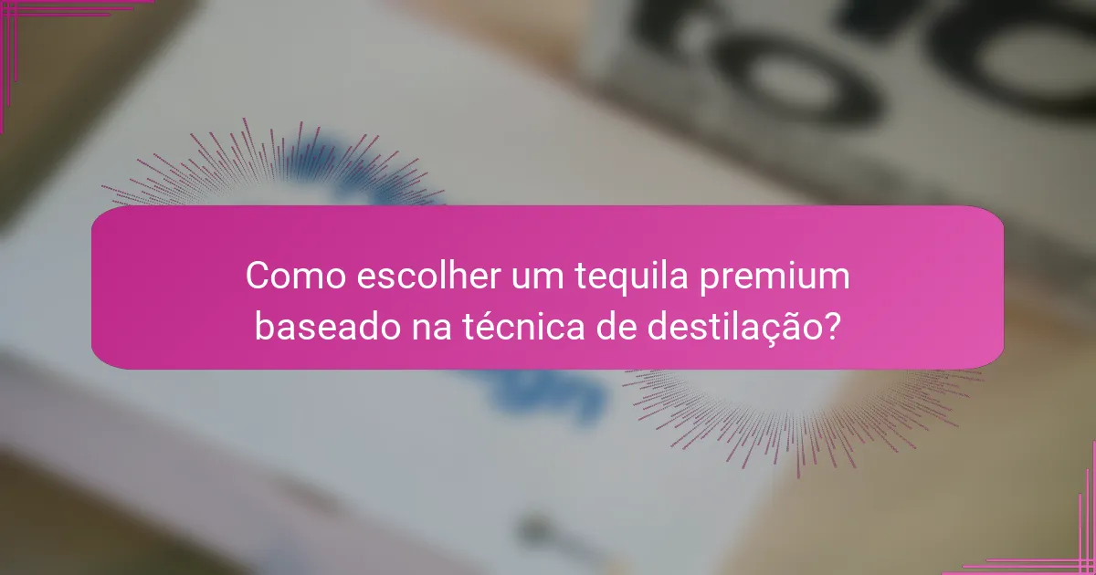Como escolher um tequila premium baseado na técnica de destilação?