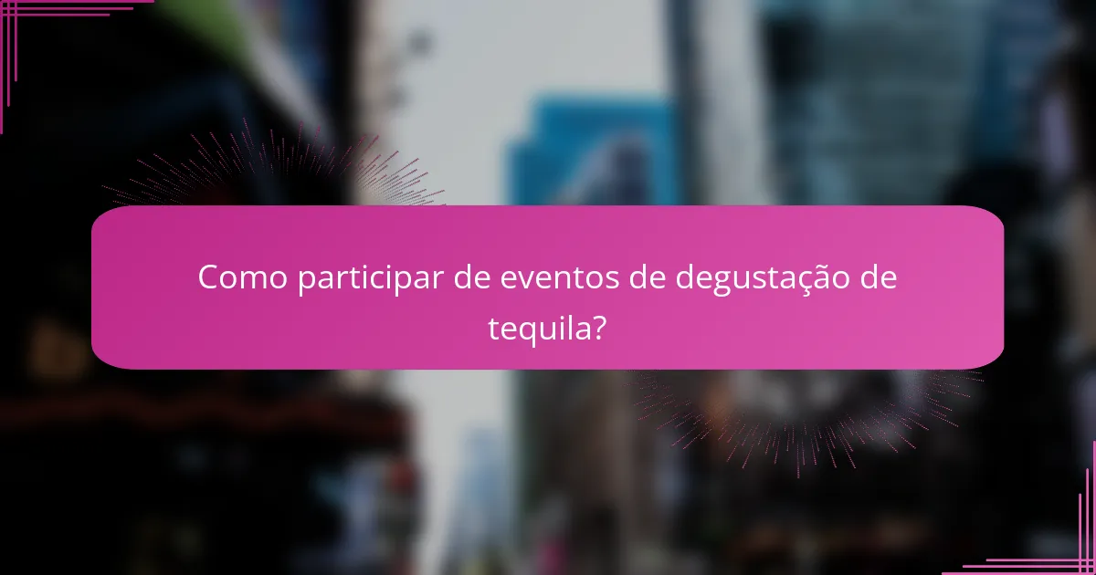 Como participar de eventos de degustação de tequila?