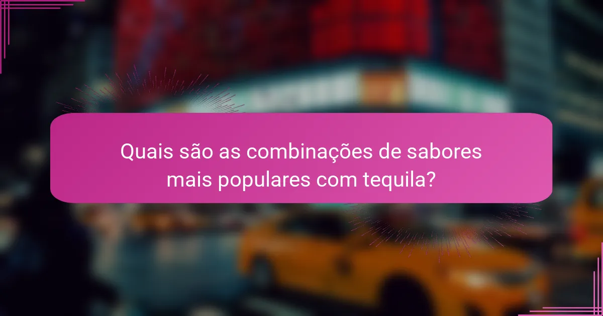 Quais são as combinações de sabores mais populares com tequila?