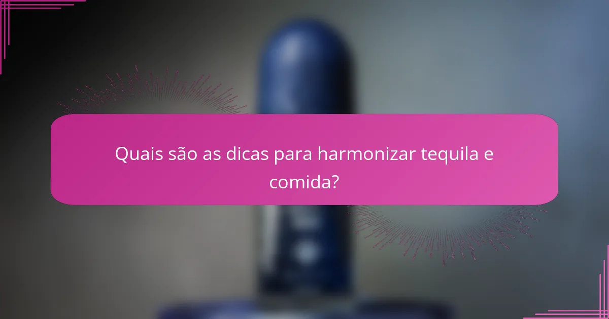 Quais são as dicas para harmonizar tequila e comida?