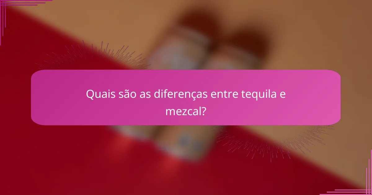 Quais são as diferenças entre tequila e mezcal?
