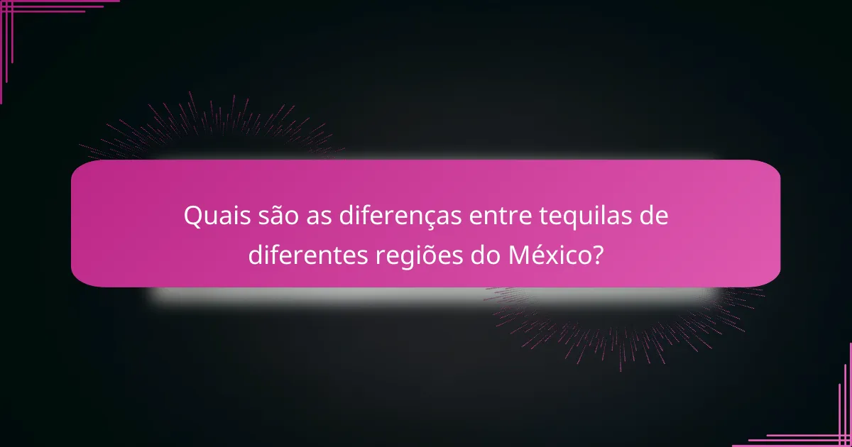 Quais são as diferenças entre tequilas de diferentes regiões do México?