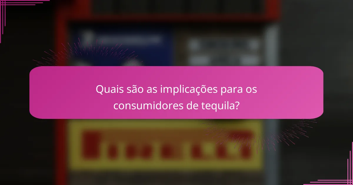 Quais são as implicações para os consumidores de tequila?
