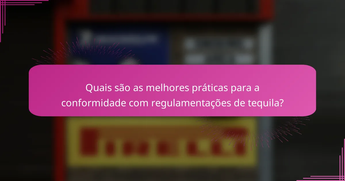 Quais são as melhores práticas para a conformidade com regulamentações de tequila?