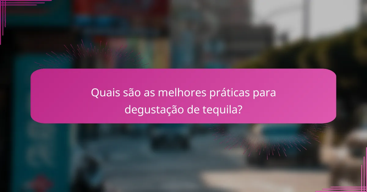 Quais são as melhores práticas para degustação de tequila?