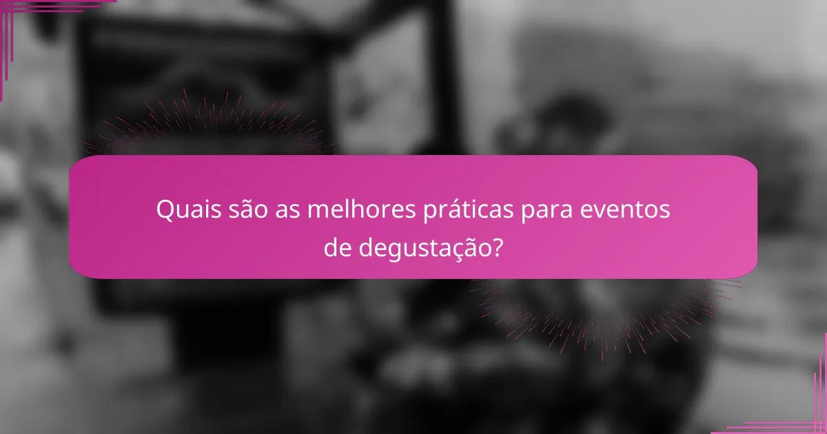 Quais são as melhores práticas para eventos de degustação?