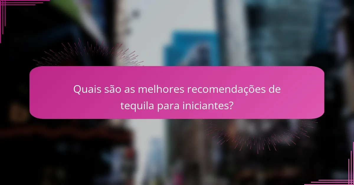 Quais são as melhores recomendações de tequila para iniciantes?