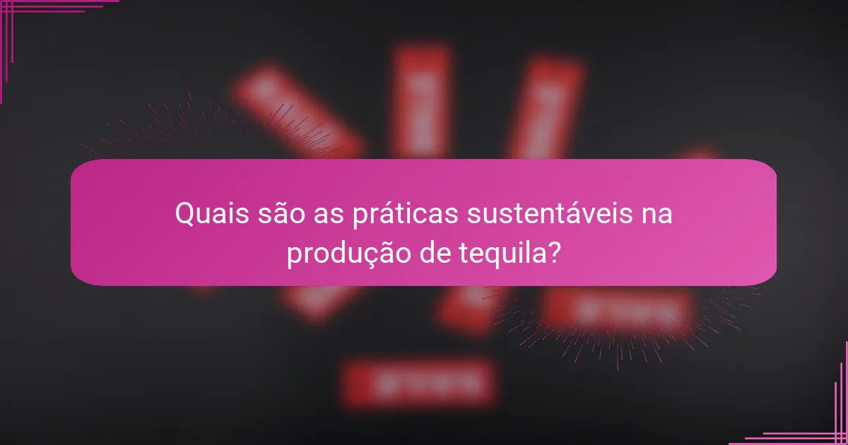 Quais são as práticas sustentáveis na produção de tequila?