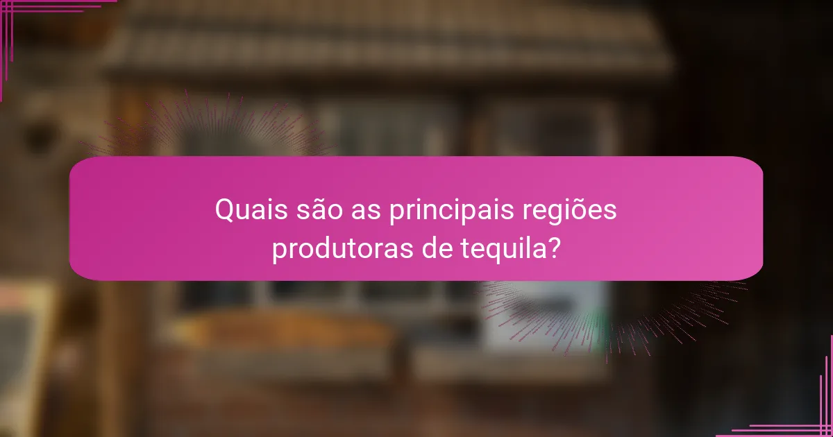 Quais são as principais regiões produtoras de tequila?