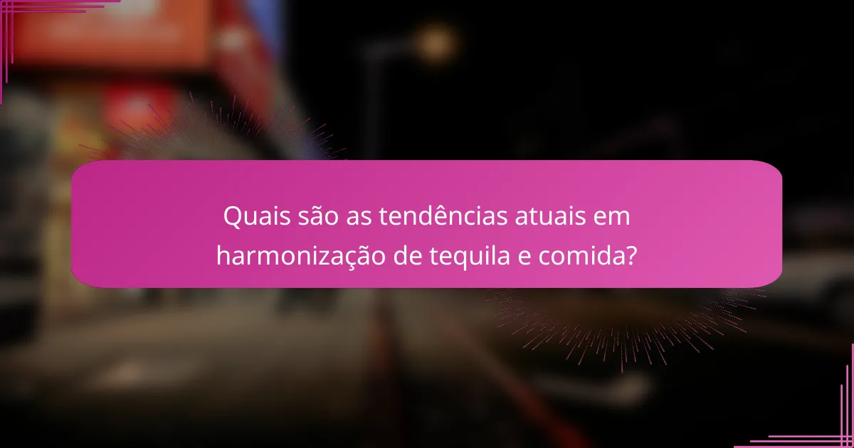 Quais são as tendências atuais em harmonização de tequila e comida?