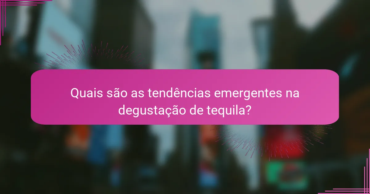 Quais são as tendências emergentes na degustação de tequila?