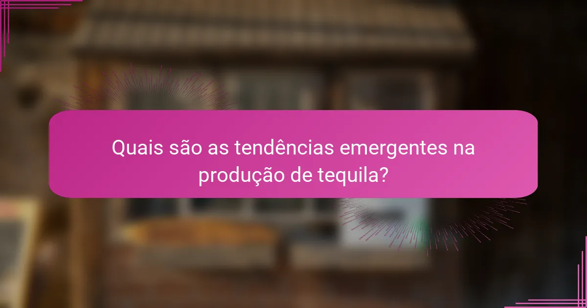 Quais são as tendências emergentes na produção de tequila?