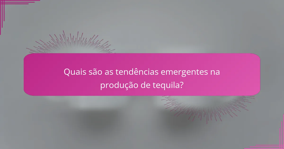 Quais são as tendências emergentes na produção de tequila?
