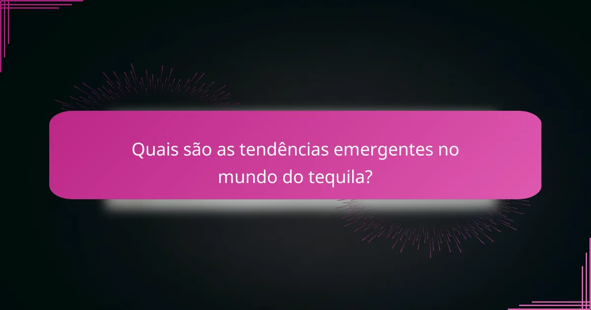 Quais são as tendências emergentes no mundo do tequila?