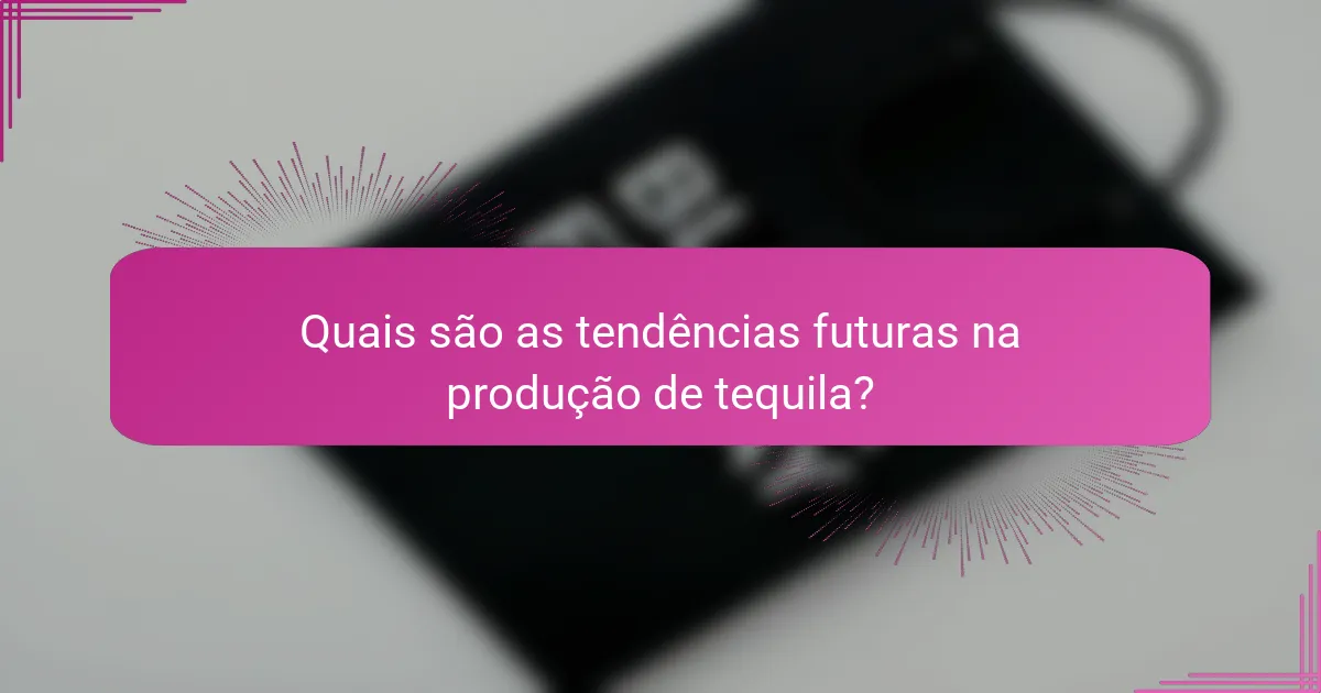 Quais são as tendências futuras na produção de tequila?