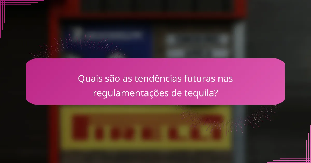 Quais são as tendências futuras nas regulamentações de tequila?