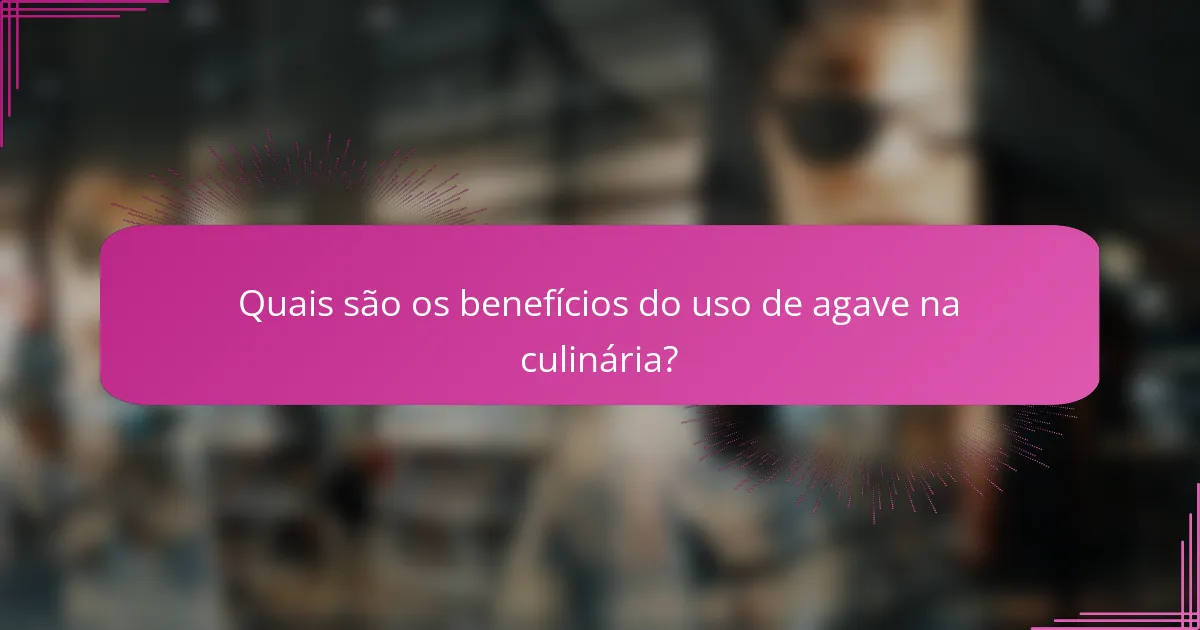 Quais são os benefícios do uso de agave na culinária?