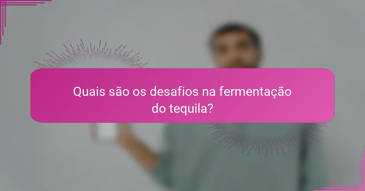 Quais são os desafios na fermentação do tequila?