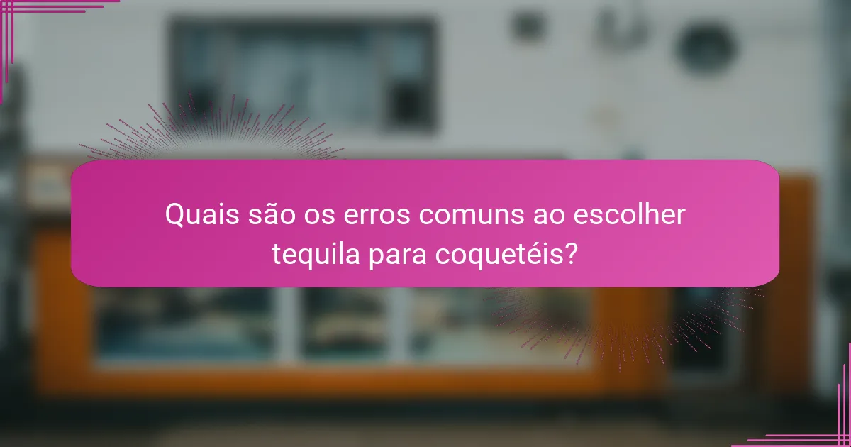 Quais são os erros comuns ao escolher tequila para coquetéis?