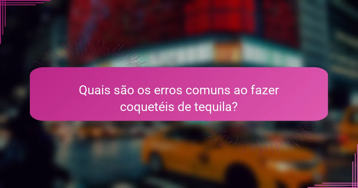 Quais são os erros comuns ao fazer coquetéis de tequila?