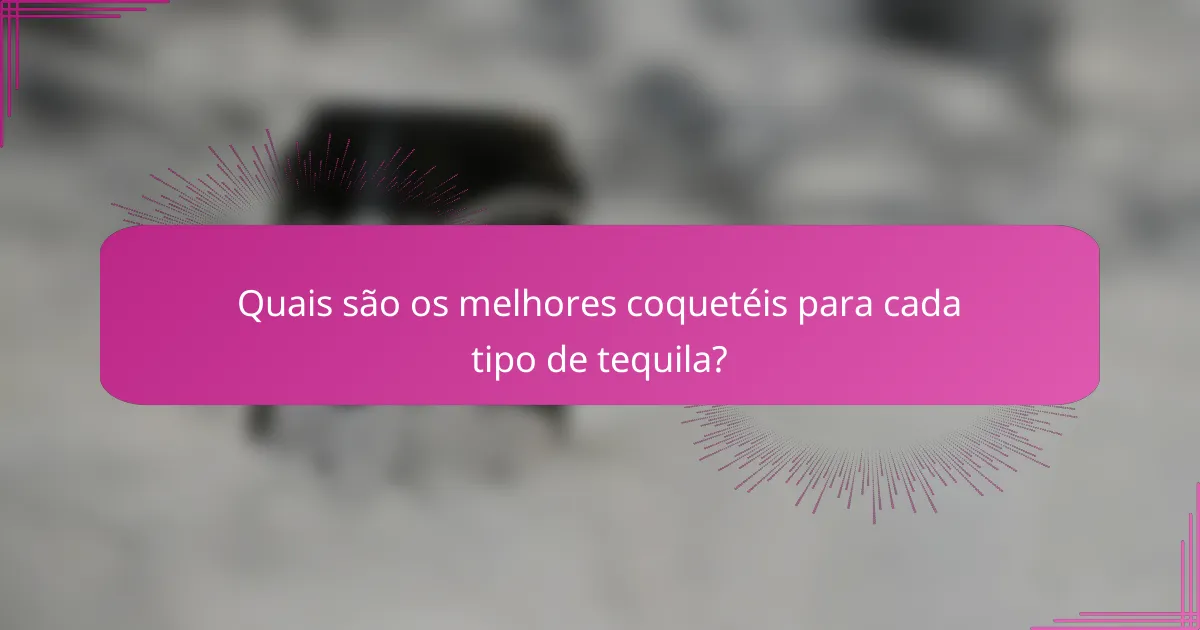 Quais são os melhores coquetéis para cada tipo de tequila?