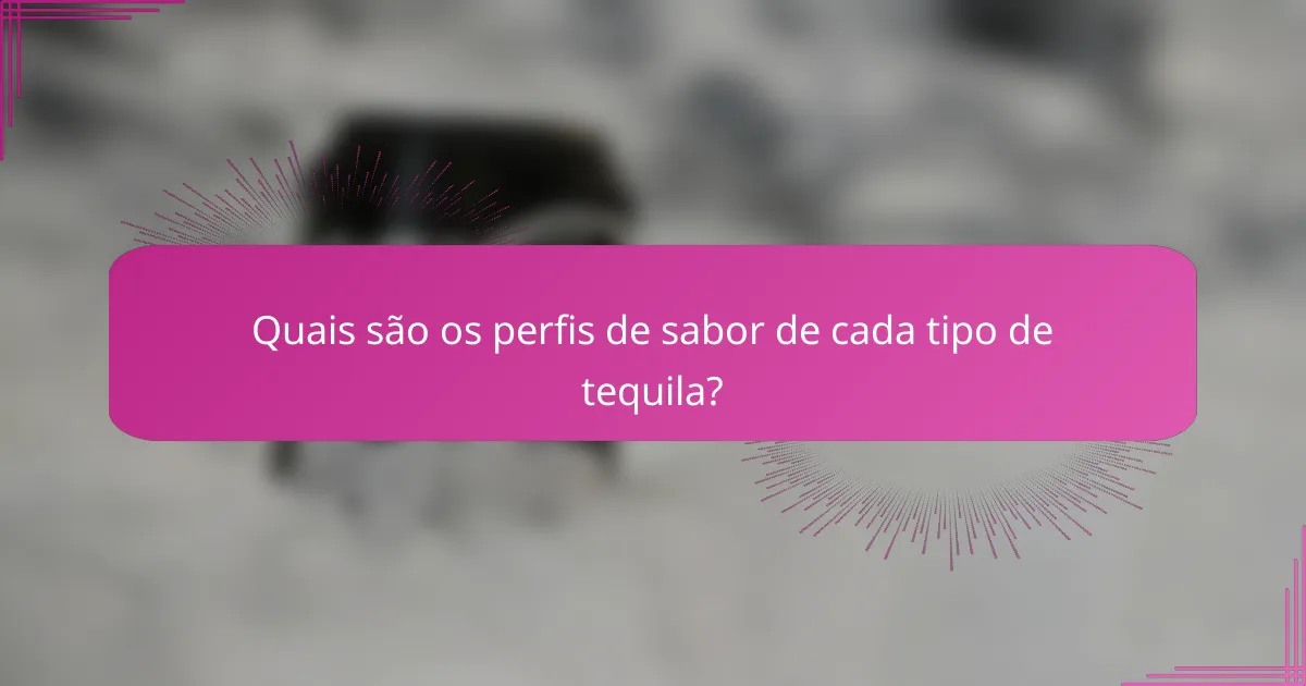 Quais são os perfis de sabor de cada tipo de tequila?