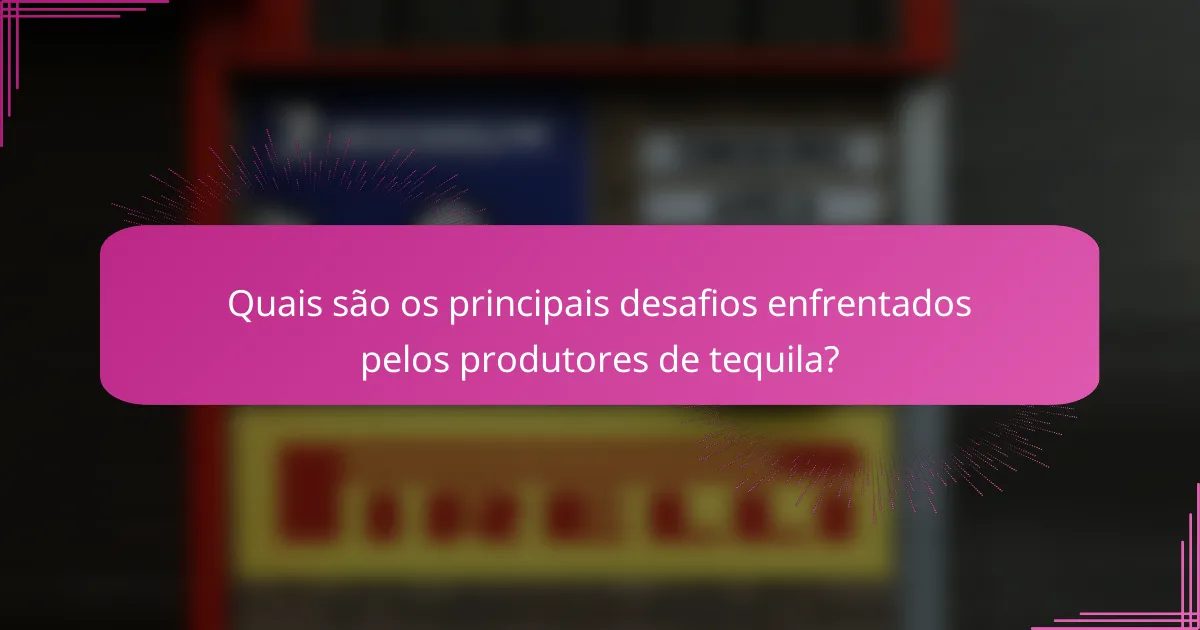 Quais são os principais desafios enfrentados pelos produtores de tequila?