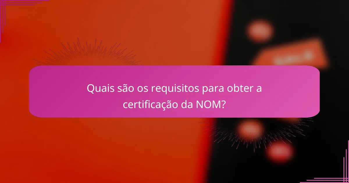 Quais são os requisitos para obter a certificação da NOM?