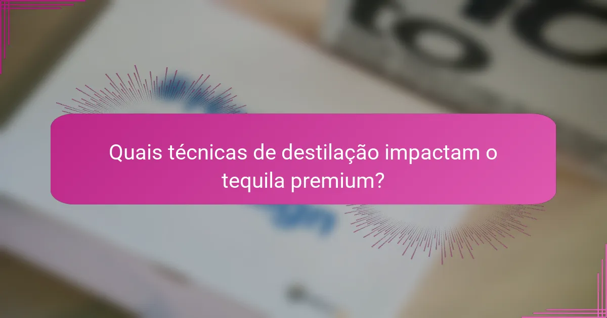 Quais técnicas de destilação impactam o tequila premium?