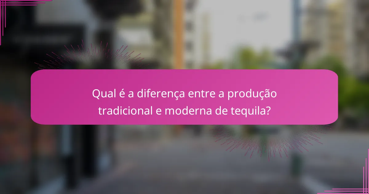Qual é a diferença entre a produção tradicional e moderna de tequila?
