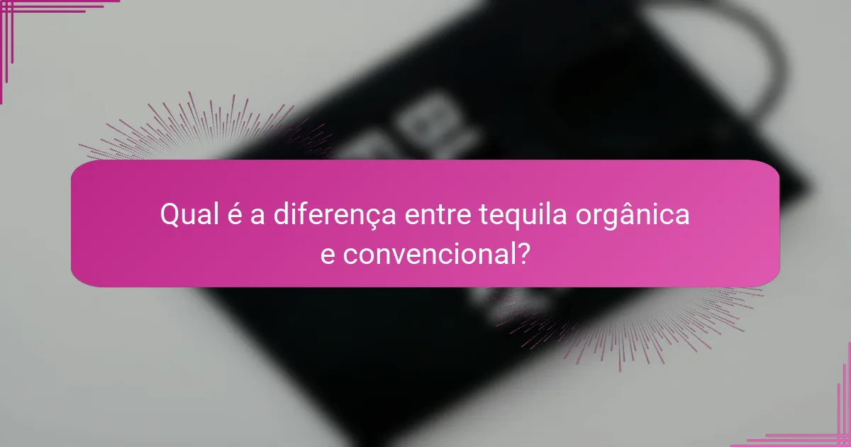 Qual é a diferença entre tequila orgânica e convencional?
