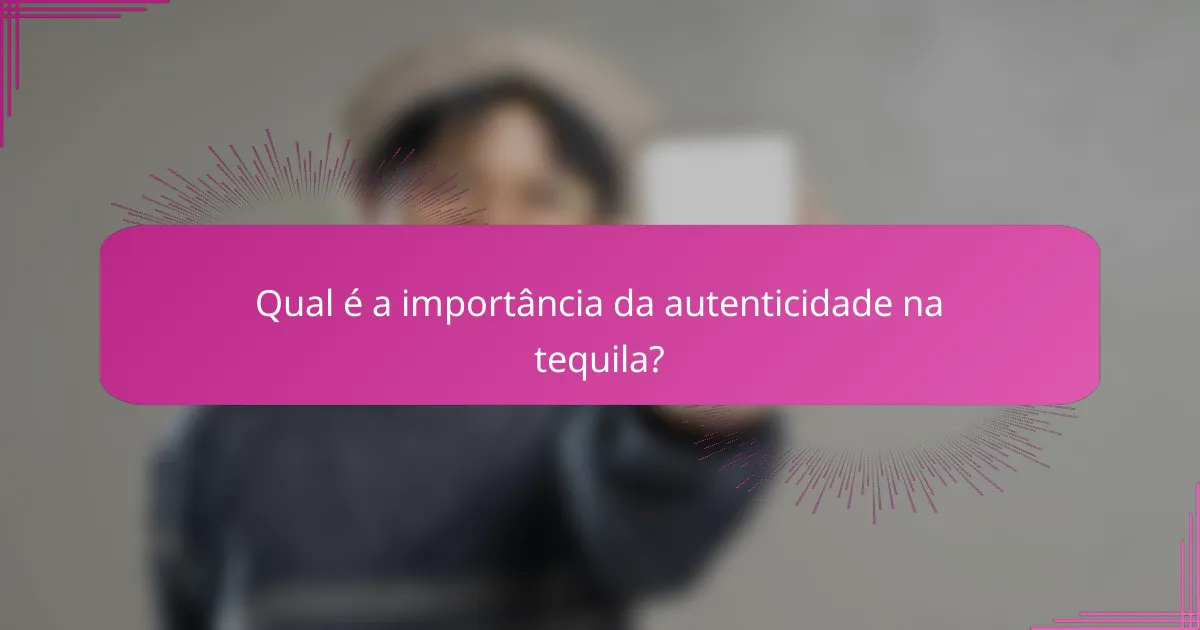 Qual é a importância da autenticidade na tequila?