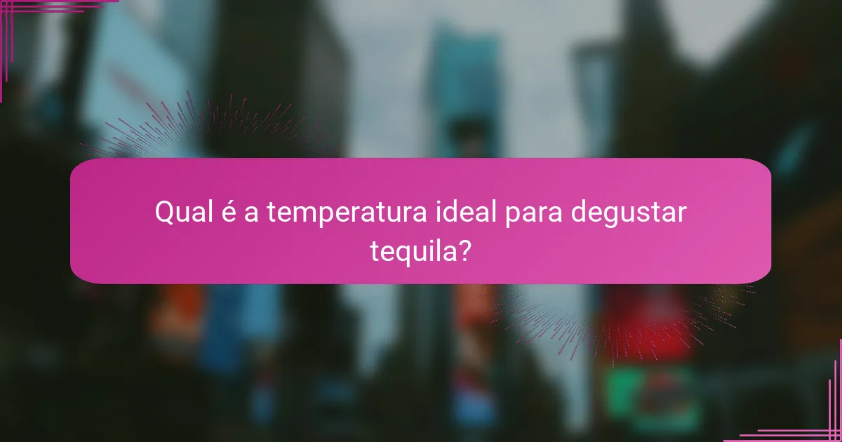 Qual é a temperatura ideal para degustar tequila?