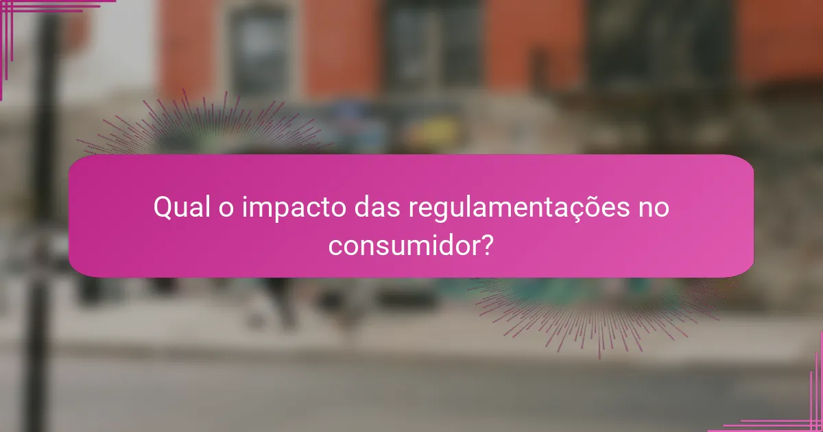 Qual o impacto das regulamentações no consumidor?